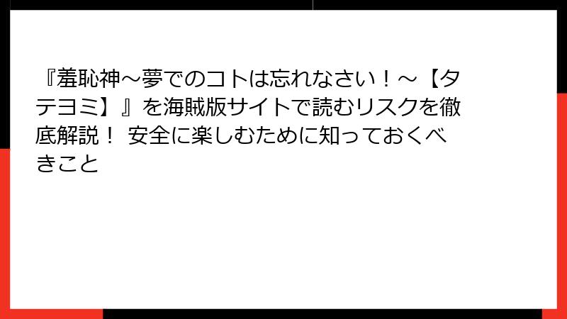 『羞恥神~夢でのコトは忘れなさい!~【タテヨミ】』を海賊版サイトで読むリスクを徹底解説! 安全に楽しむために知っておくべきこと