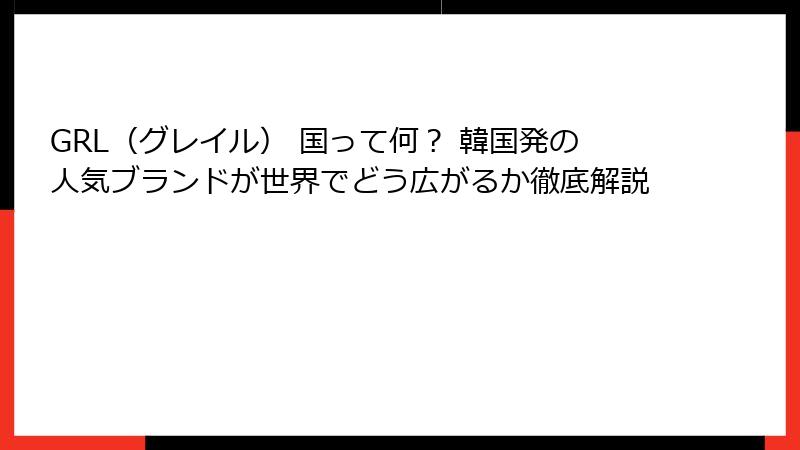 GRL（グレイル） 国って何？ 韓国発の人気ブランドが世界でどう広がるか徹底解説