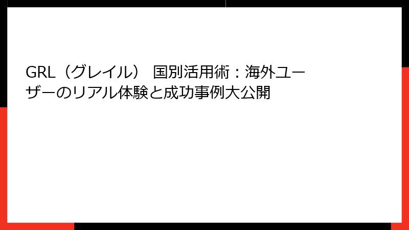 GRL（グレイル） 国別活用術：海外ユーザーのリアル体験と成功事例大公開