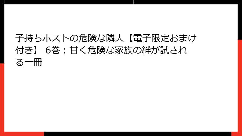 子持ちホストの危険な隣人【電子限定おまけ付き】 6巻:甘く危険な家族の絆が試される一冊