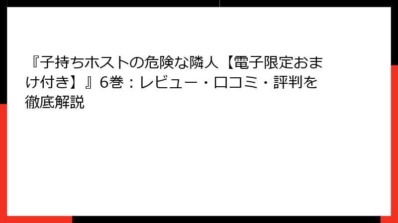 『子持ちホストの危険な隣人【電子限定おまけ付き】』6巻:レビュー・口コミ・評判を徹底解説