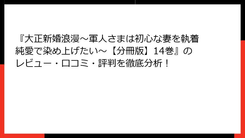 『大正新婚浪漫~軍人さまは初心な妻を執着純愛で染め上げたい~【分冊版】14巻』のレビュー・口コミ・評判を徹底分析!