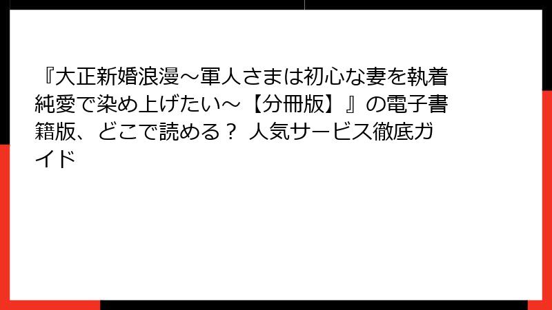 『大正新婚浪漫~軍人さまは初心な妻を執着純愛で染め上げたい~【分冊版】』の電子書籍版、どこで読める? 人気サービス徹底ガイド