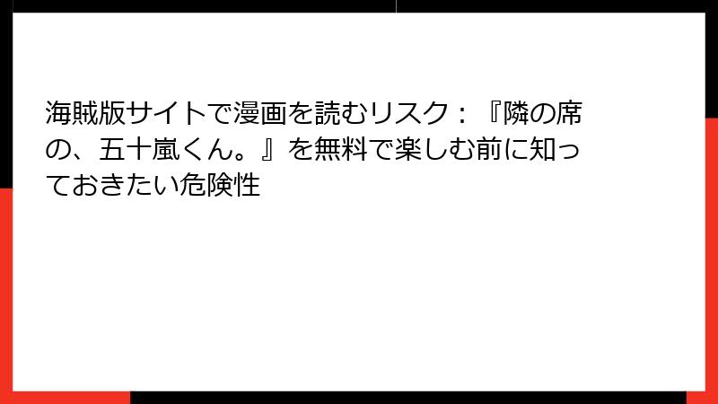 海賊版サイトで漫画を読むリスク：『隣の席の、五十嵐くん。』を無料で楽しむ前に知っておきたい危険性