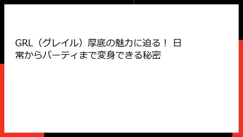 GRL（グレイル）厚底の魅力に迫る！ 日常からパーティまで変身できる秘密