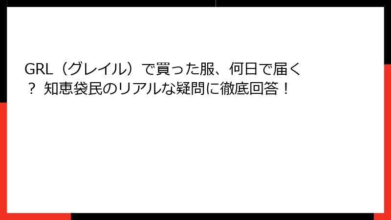GRL（グレイル）で買った服、何日で届く？ 知恵袋民のリアルな疑問に徹底回答！