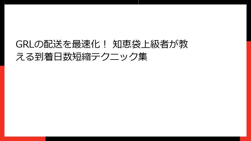 GRLの配送を最速化！ 知恵袋上級者が教える到着日数短縮テクニック集