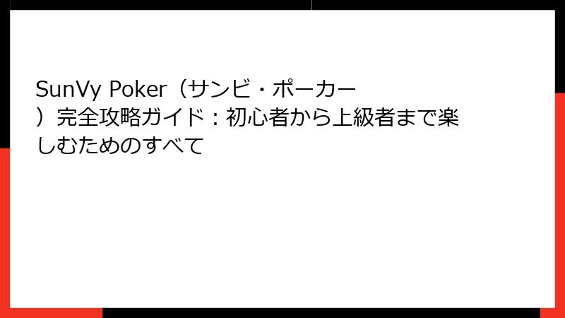 SunVy Poker(サンビ・ポーカー)完全攻略ガイド:初心者から上級者まで楽しむためのすべて