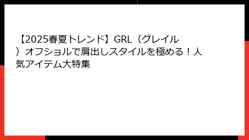 【2025春夏トレンド】GRL（グレイル）オフショルで肩出しスタイルを極める！人気アイテム大特集