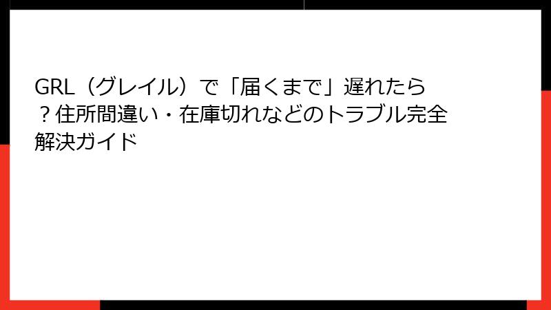GRL（グレイル）で「届くまで」遅れたら？住所間違い・在庫切れなどのトラブル完全解決ガイド