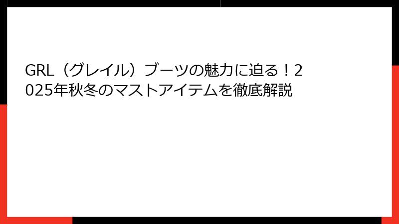 GRL（グレイル）ブーツの魅力に迫る！2025年秋冬のマストアイテムを徹底解説