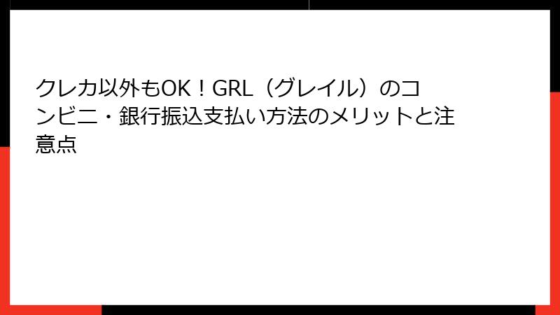 クレカ以外もOK！GRL（グレイル）のコンビニ・銀行振込支払い方法のメリットと注意点