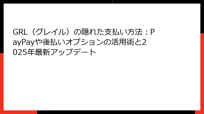 GRL（グレイル）の隠れた支払い方法：PayPayや後払いオプションの活用術と2025年最新アップデート
