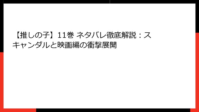 【推しの子】11巻 ネタバレ徹底解説：スキャンダルと映画編の衝撃展開