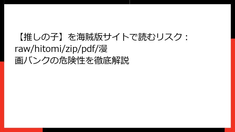 【推しの子】を海賊版サイトで読むリスク：raw/hitomi/zip/pdf/漫画バンクの危険性を徹底解説