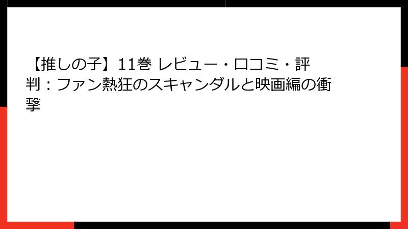 【推しの子】11巻 レビュー・口コミ・評判：ファン熱狂のスキャンダルと映画編の衝撃