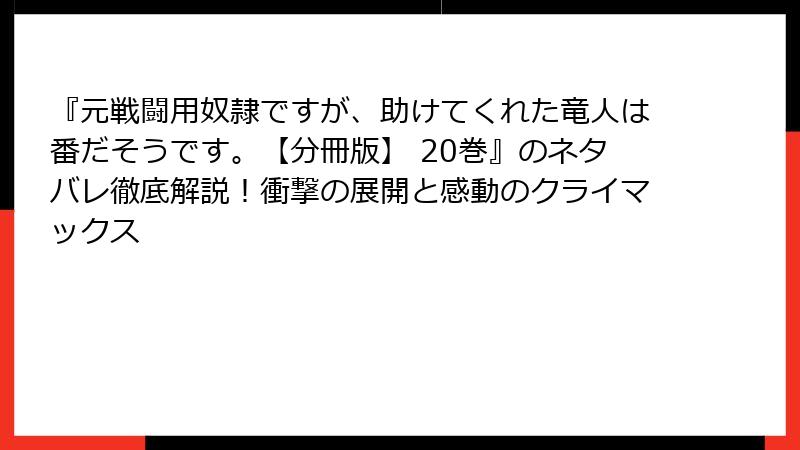 『元戦闘用奴隷ですが、助けてくれた竜人は番だそうです。【分冊版】 20巻』のネタバレ徹底解説！衝撃の展開と感動のクライマックス