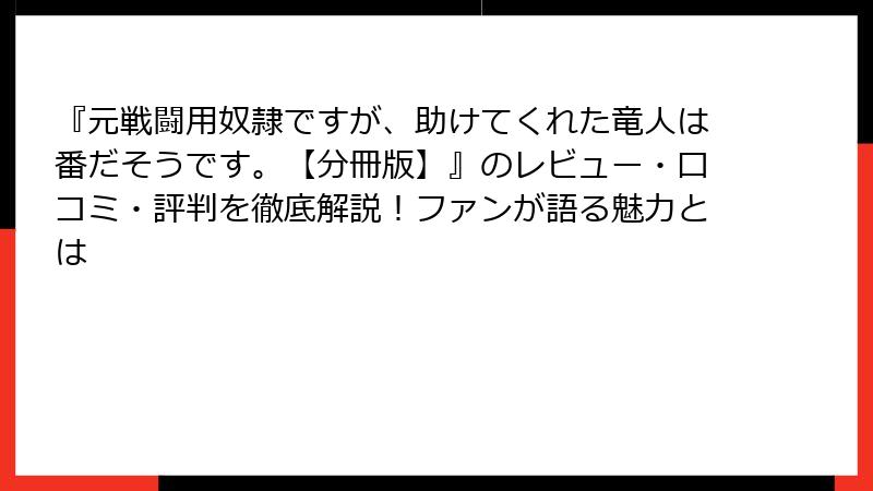 『元戦闘用奴隷ですが、助けてくれた竜人は番だそうです。【分冊版】』のレビュー・口コミ・評判を徹底解説！ファンが語る魅力とは