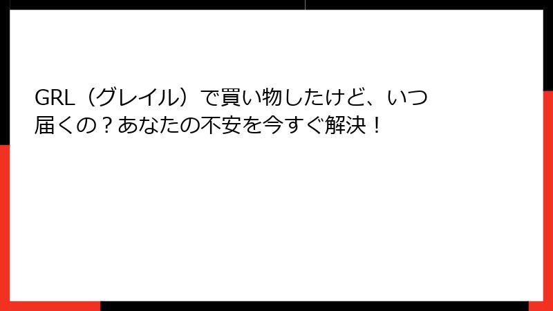 GRL（グレイル）で買い物したけど、いつ届くの？あなたの不安を今すぐ解決！