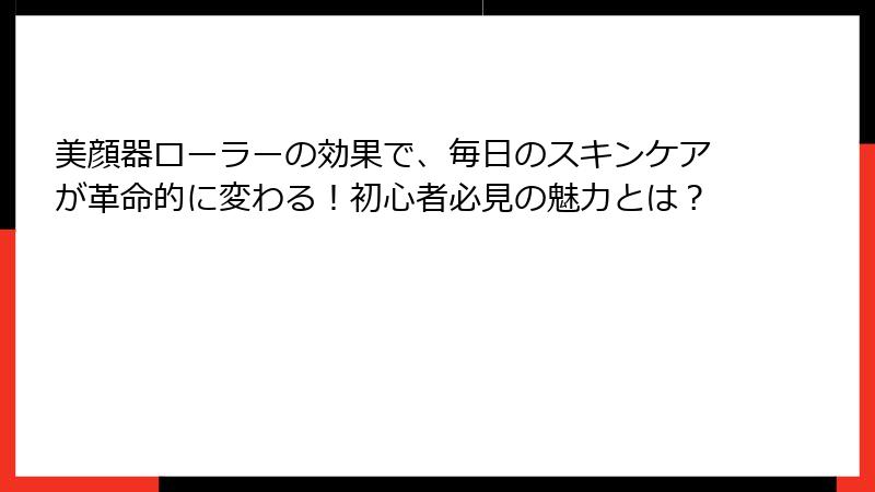 美顔器ローラーの効果で、毎日のスキンケアが革命的に変わる！初心者必見の魅力とは？