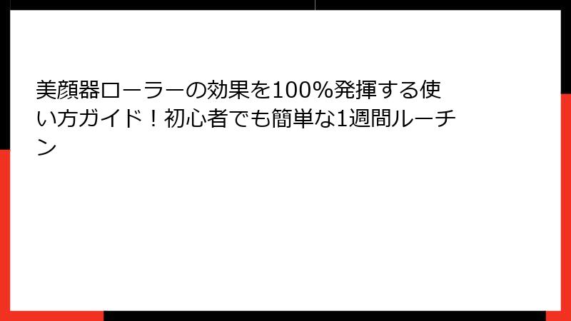 美顔器ローラーの効果を100%発揮する使い方ガイド！初心者でも簡単な1週間ルーチン