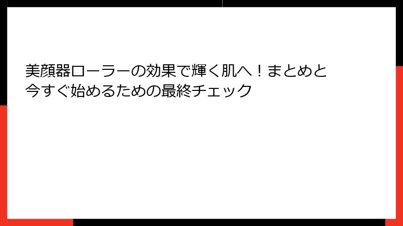 美顔器ローラーの効果で輝く肌へ！まとめと今すぐ始めるための最終チェック