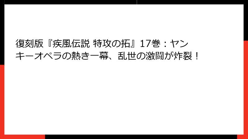 復刻版『疾風伝説 特攻の拓』17巻：ヤンキーオペラの熱き一幕、乱世の激闘が炸裂！