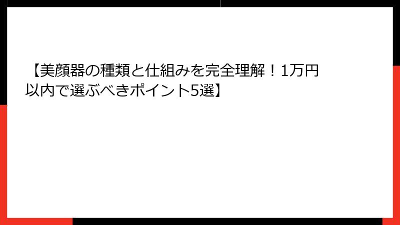 【美顔器の種類と仕組みを完全理解！1万円以内で選ぶべきポイント5選】