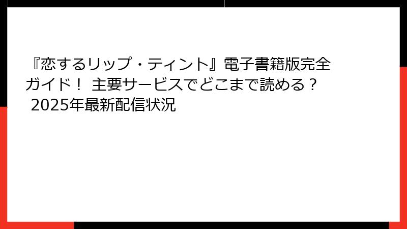 『恋するリップ・ティント』電子書籍版完全ガイド！ 主要サービスでどこまで読める？ 2025年最新配信状況