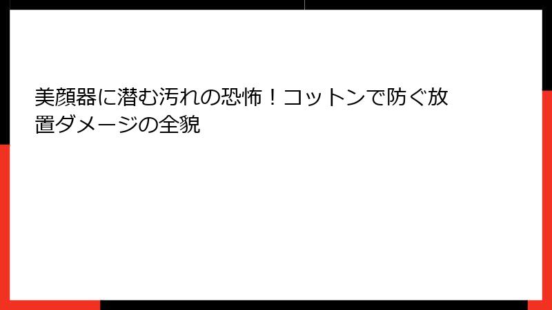美顔器に潜む汚れの恐怖！コットンで防ぐ放置ダメージの全貌