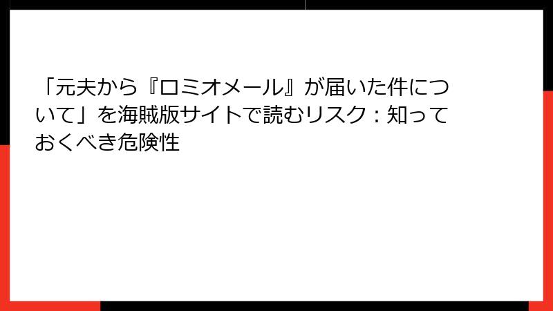 「元夫から『ロミオメール』が届いた件について」を海賊版サイトで読むリスク：知っておくべき危険性