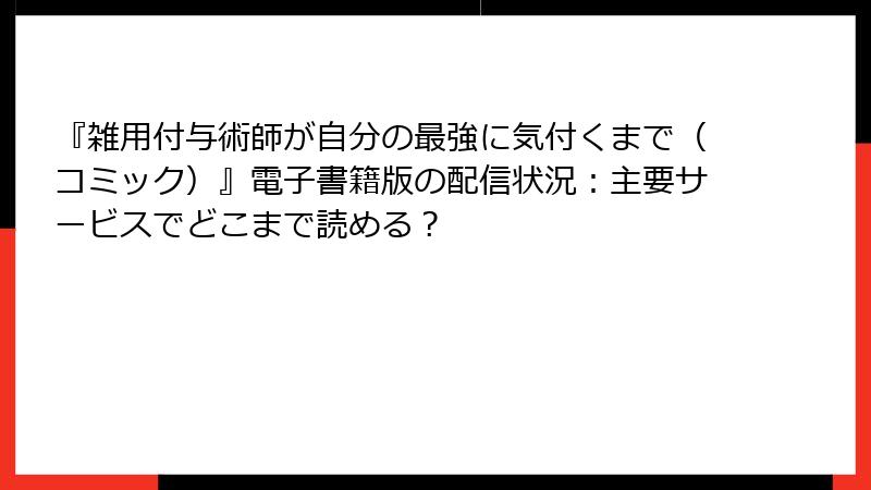 『雑用付与術師が自分の最強に気付くまで（コミック）』電子書籍版の配信状況：主要サービスでどこまで読める？