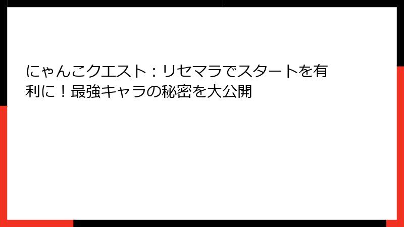 にゃんこクエスト：リセマラでスタートを有利に！最強キャラの秘密を大公開