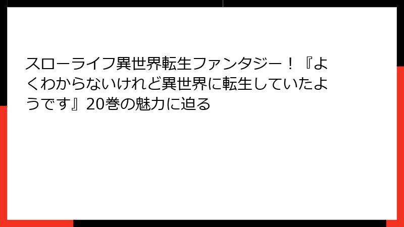 スローライフ異世界転生ファンタジー!『よくわからないけれど異世界に転生していたようです』20巻の魅力に迫る