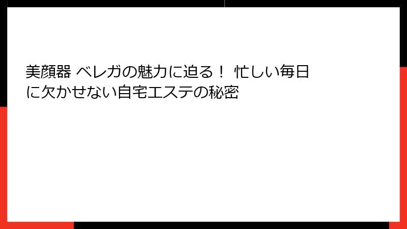 美顔器 ベレガの魅力に迫る！ 忙しい毎日に欠かせない自宅エステの秘密