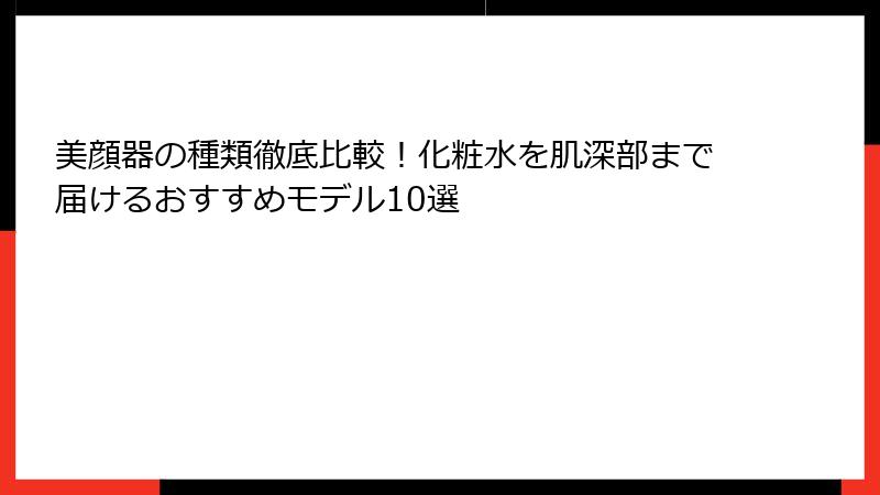 美顔器の種類徹底比較！化粧水を肌深部まで届けるおすすめモデル10選