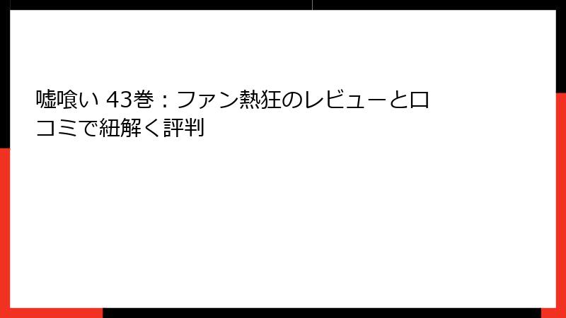 嘘喰い 43巻:ファン熱狂のレビューと口コミで紐解く評判