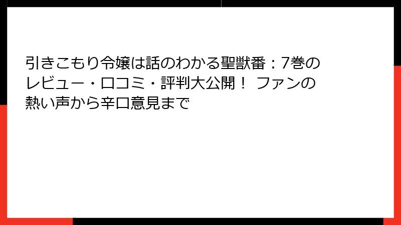 引きこもり令嬢は話のわかる聖獣番：7巻のレビュー・口コミ・評判大公開！ ファンの熱い声から辛口意見まで