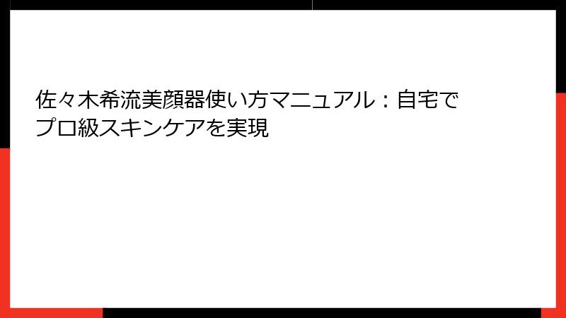 佐々木希流美顔器使い方マニュアル：自宅でプロ級スキンケアを実現