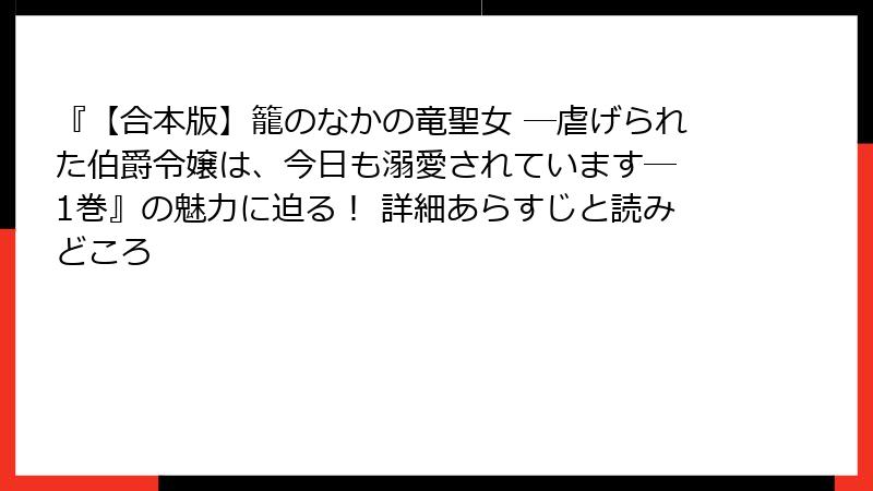 『【合本版】籠のなかの竜聖女 ―虐げられた伯爵令嬢は、今日も溺愛されています― 1巻』の魅力に迫る! 詳細あらすじと読みどころ