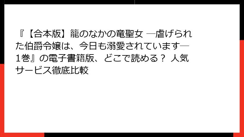 『【合本版】籠のなかの竜聖女 ―虐げられた伯爵令嬢は、今日も溺愛されています― 1巻』の電子書籍版、どこで読める? 人気サービス徹底比較