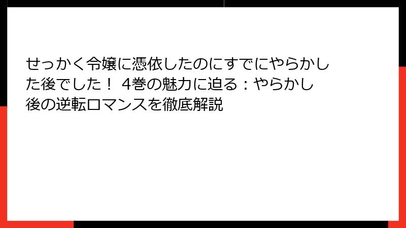 せっかく令嬢に憑依したのにすでにやらかした後でした！ 4巻の魅力に迫る：やらかし後の逆転ロマンスを徹底解説