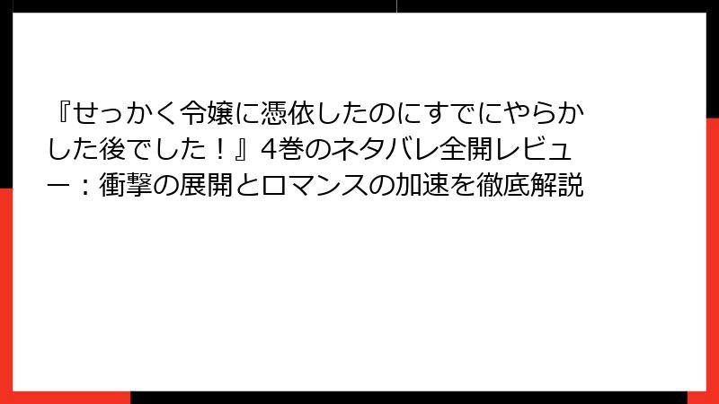 『せっかく令嬢に憑依したのにすでにやらかした後でした！』4巻のネタバレ全開レビュー：衝撃の展開とロマンスの加速を徹底解説