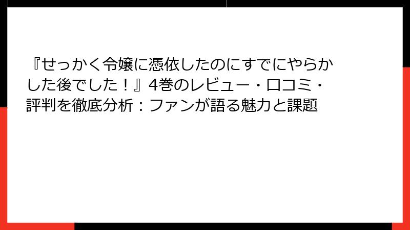 『せっかく令嬢に憑依したのにすでにやらかした後でした！』4巻のレビュー・口コミ・評判を徹底分析：ファンが語る魅力と課題