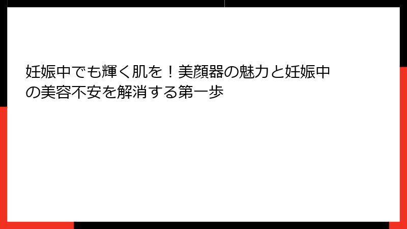 妊娠中でも輝く肌を！美顔器の魅力と妊娠中の美容不安を解消する第一歩
