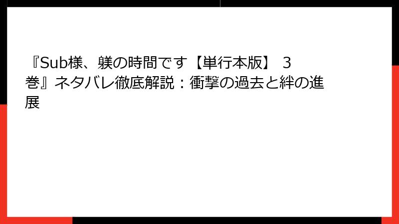『Sub様、躾の時間です【単行本版】 3巻』ネタバレ徹底解説：衝撃の過去と絆の進展