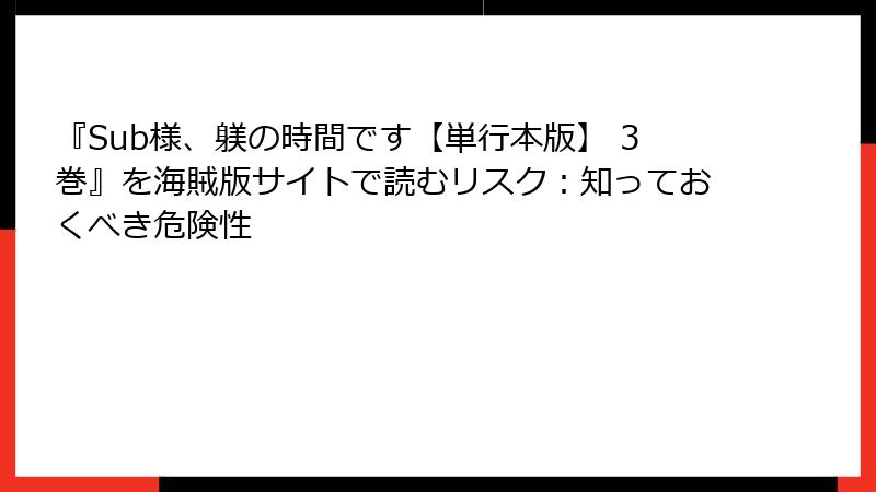 『Sub様、躾の時間です【単行本版】 3巻』を海賊版サイトで読むリスク：知っておくべき危険性