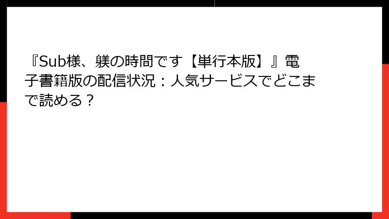 『Sub様、躾の時間です【単行本版】』電子書籍版の配信状況：人気サービスでどこまで読める？