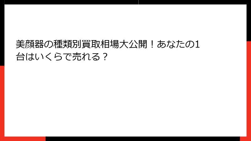 美顔器の種類別買取相場大公開！あなたの1台はいくらで売れる？