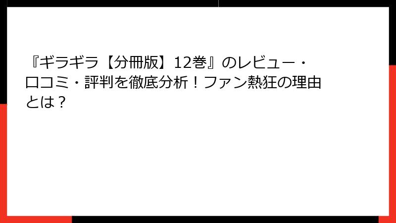 『ギラギラ【分冊版】12巻』のレビュー・口コミ・評判を徹底分析！ファン熱狂の理由とは？